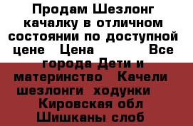 Продам Шезлонг-качалку в отличном состоянии по доступной цене › Цена ­ 1 200 - Все города Дети и материнство » Качели, шезлонги, ходунки   . Кировская обл.,Шишканы слоб.